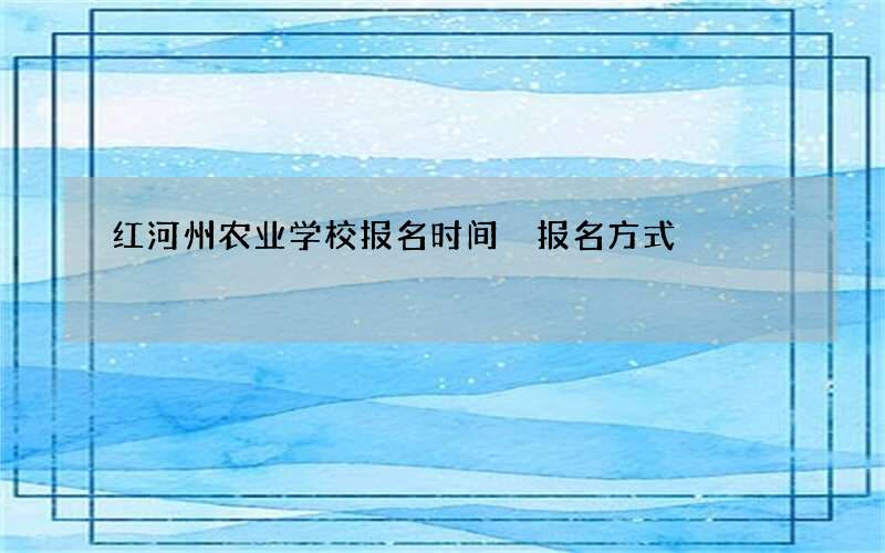 红河州农业学校报名时间 报名方式